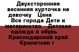 Двухсторонняя весенняя курточка на девочку › Цена ­ 450 - Все города Дети и материнство » Детская одежда и обувь   . Краснодарский край,Кропоткин г.